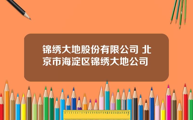 锦绣大地股份有限公司 北京市海淀区锦绣大地公司